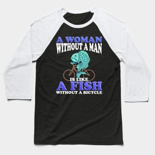 A woman Without a Man Is Like a Fish Without a Bicycle Baseball T-Shirt